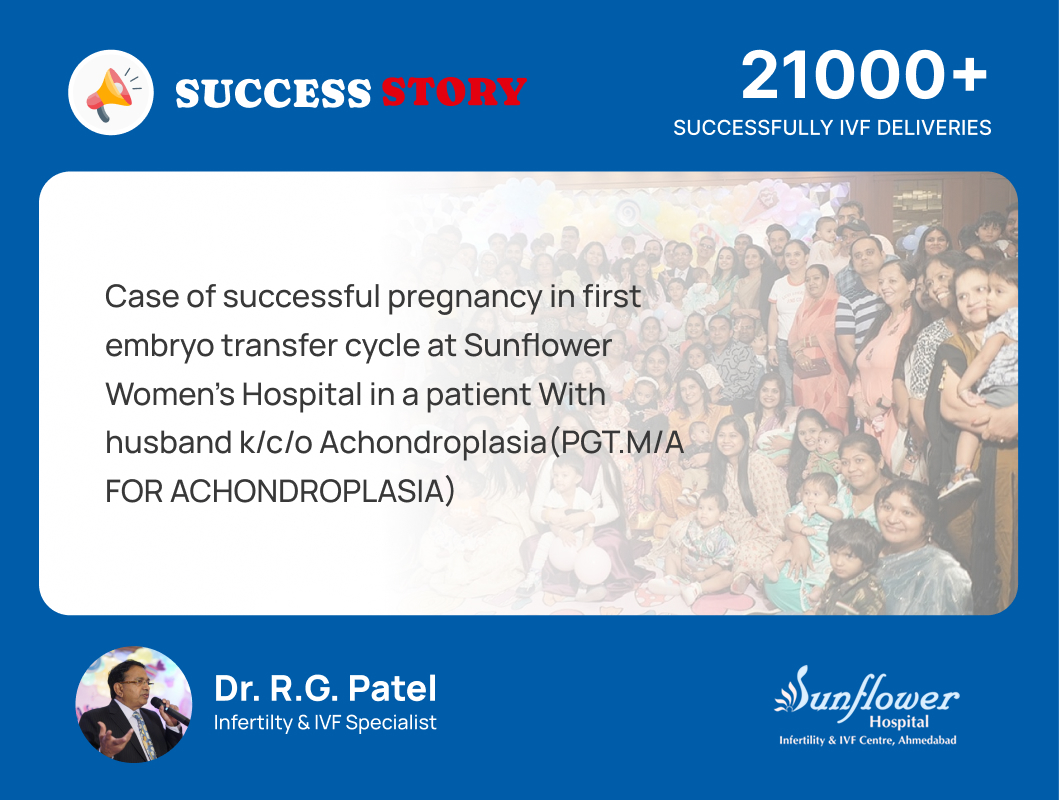 Case of successful pregnancy in first embryo transfer cycle at Sunflower Women’s Hospital in a patient With husband k/c/o Achondroplasia(PGT.M/A FOR ACHONDROPLASIA)
